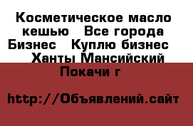 Косметическое масло кешью - Все города Бизнес » Куплю бизнес   . Ханты-Мансийский,Покачи г.